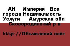 АН    Империя - Все города Недвижимость » Услуги   . Амурская обл.,Сковородинский р-н